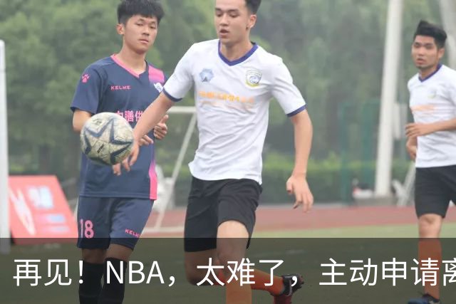 再见！NBA，太难了，主动申请离队，才22岁的超级天才啊
