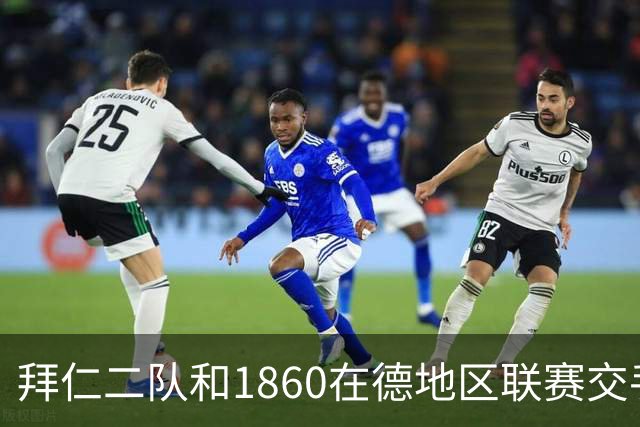 拜仁二队和1860在德地区联赛交手，埃贝尔、帕夫洛维奇等观战